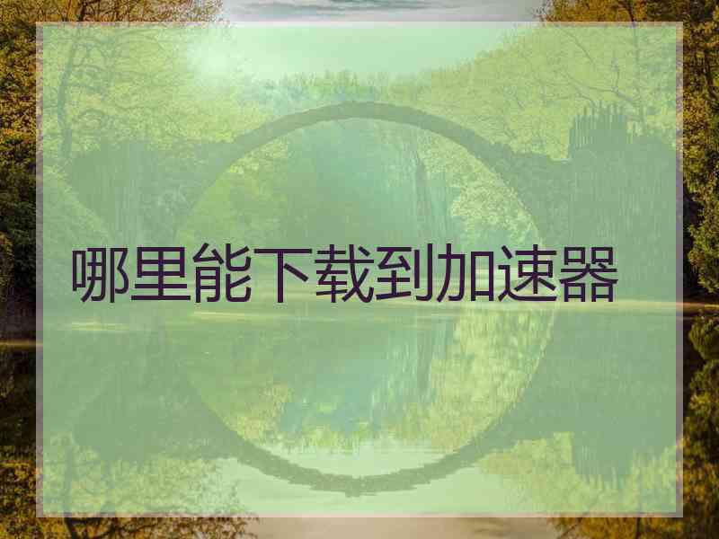 哪里能下载到加速器