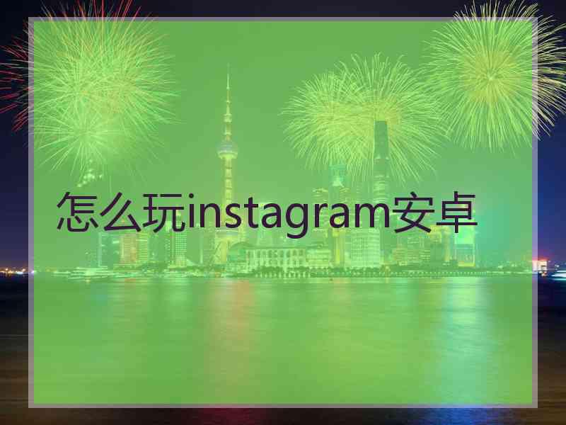 怎么玩instagram安卓