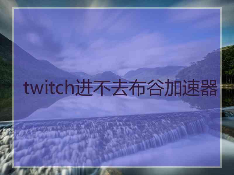 twitch进不去布谷加速器