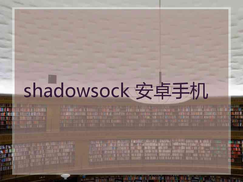 shadowsock 安卓手机