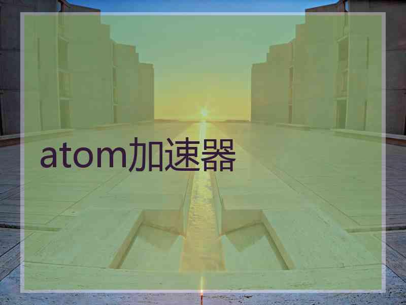 atom加速器