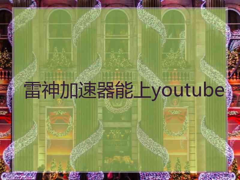 雷神加速器能上youtube