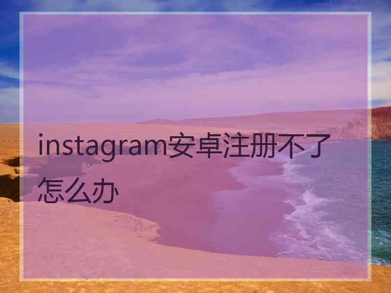 instagram安卓注册不了怎么办