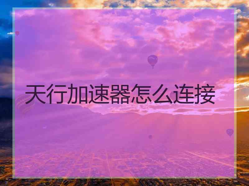 天行加速器怎么连接