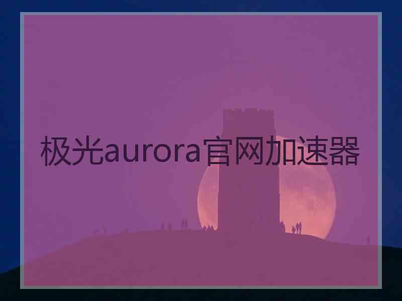 极光aurora官网加速器