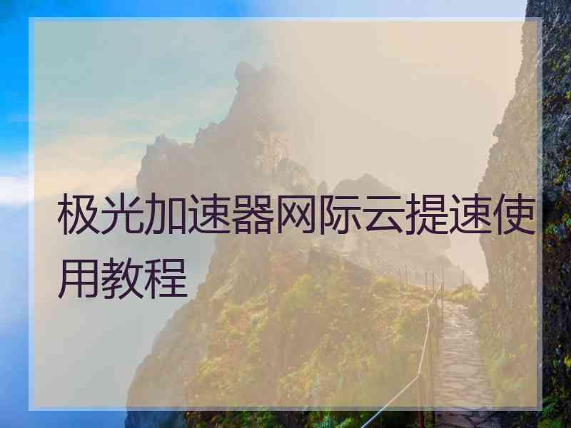 极光加速器网际云提速使用教程