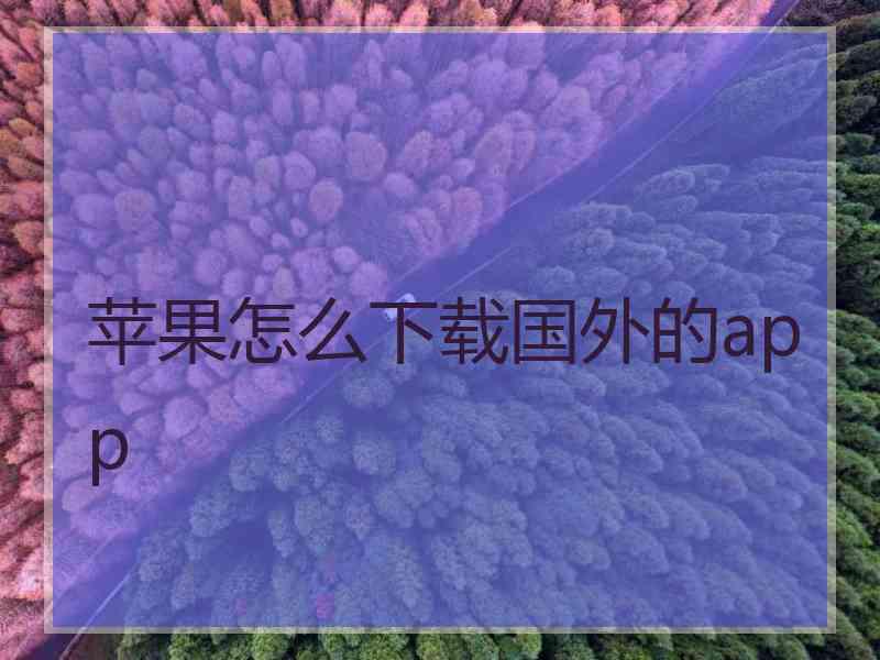 苹果怎么下载国外的app