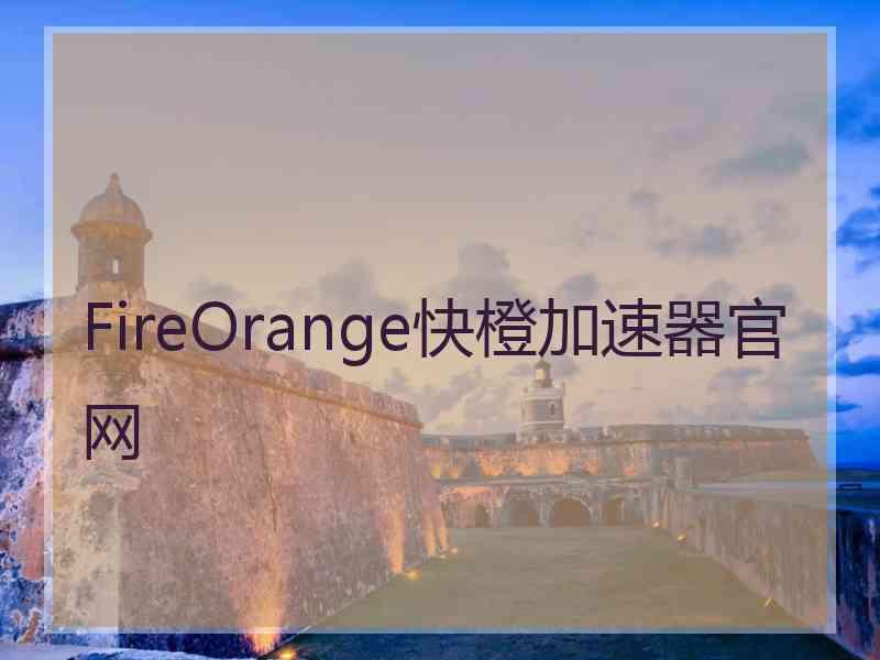 FireOrange快橙加速器官网