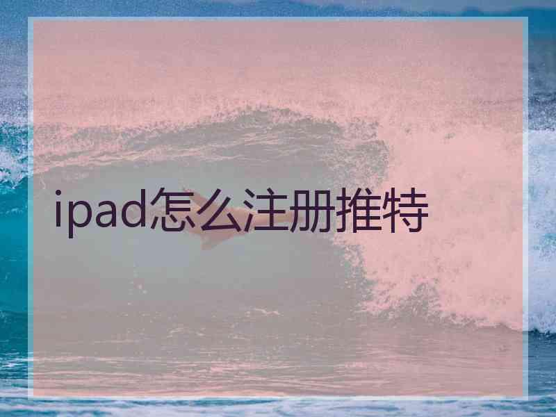 ipad怎么注册推特