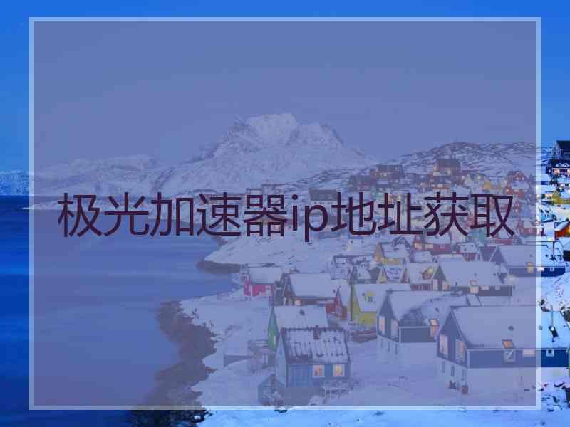 极光加速器ip地址获取