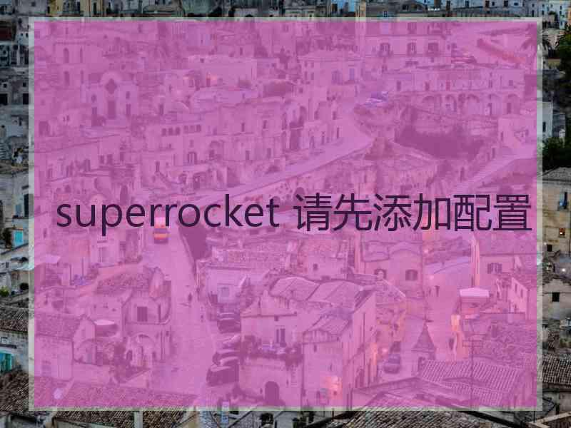 superrocket 请先添加配置