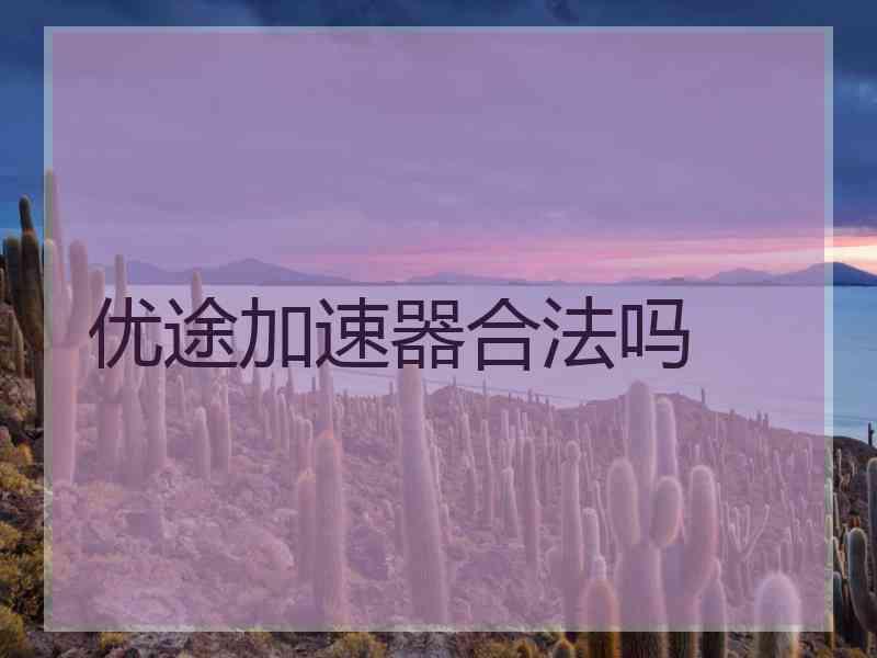 优途加速器合法吗