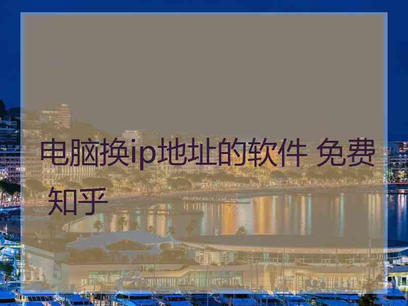 电脑换ip地址的软件 免费 知乎