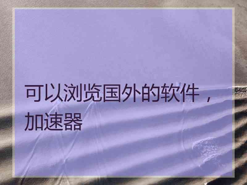 可以浏览国外的软件，加速器