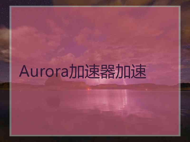 Aurora加速器加速