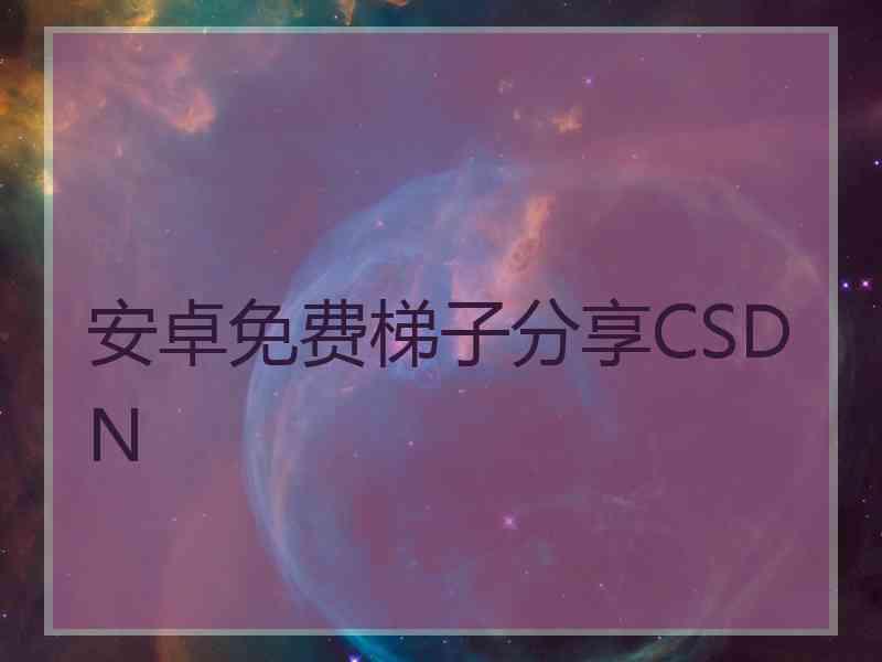 安卓免费梯子分享CSDN