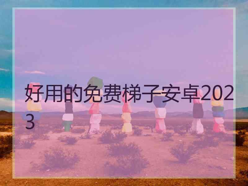 好用的免费梯子安卓2023