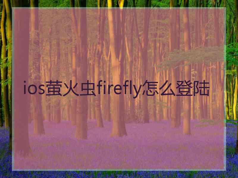 ios萤火虫firefly怎么登陆