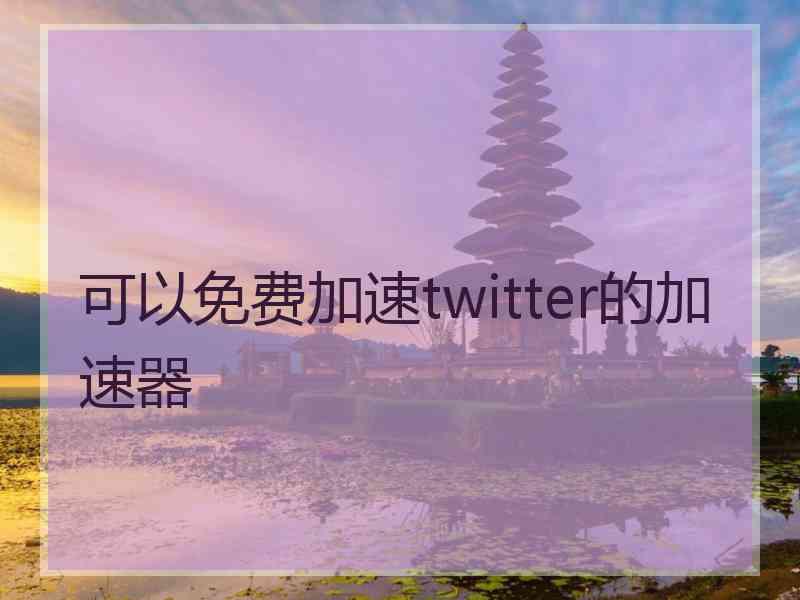 可以免费加速twitter的加速器