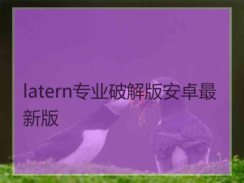 latern专业破解版安卓最新版